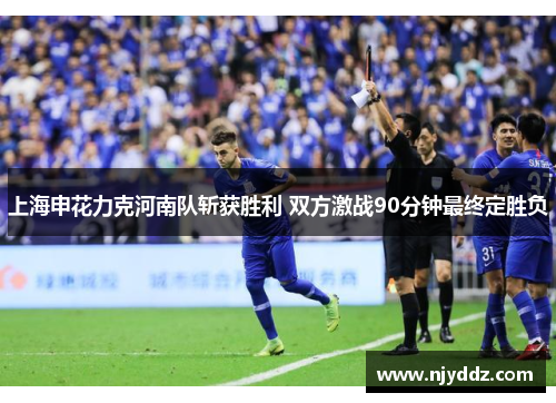 上海申花力克河南队斩获胜利 双方激战90分钟最终定胜负