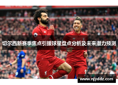 切尔西新赛季焦点引援球星盘点分析及未来潜力预测
