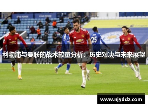 利物浦与曼联的战术较量分析：历史对决与未来展望