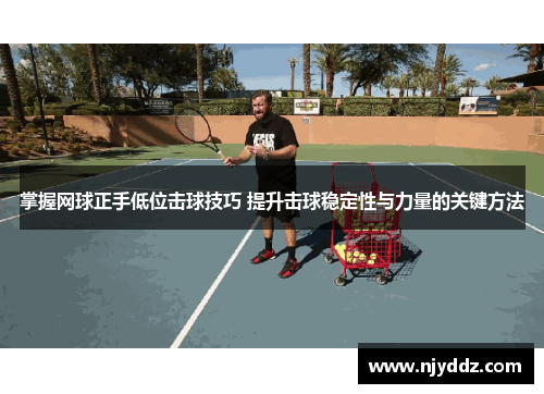 掌握网球正手低位击球技巧 提升击球稳定性与力量的关键方法