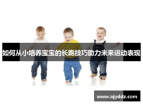 如何从小培养宝宝的长跑技巧助力未来运动表现