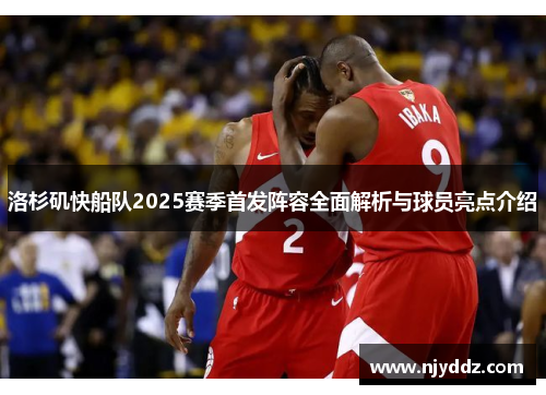 洛杉矶快船队2025赛季首发阵容全面解析与球员亮点介绍