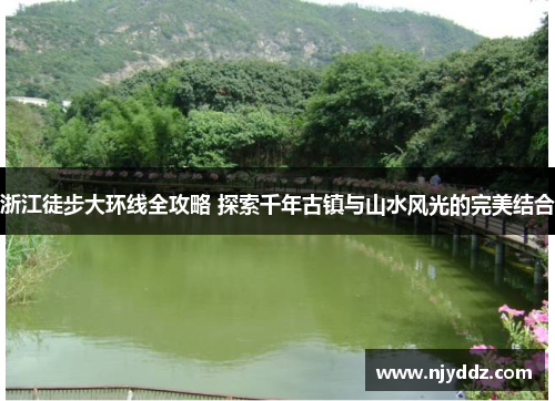 浙江徒步大环线全攻略 探索千年古镇与山水风光的完美结合