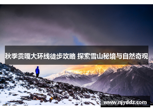 秋季贡嘎大环线徒步攻略 探索雪山秘境与自然奇观