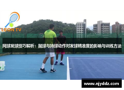 网球发球技巧解析：抛球与持球动作对发球精准度的影响与训练方法