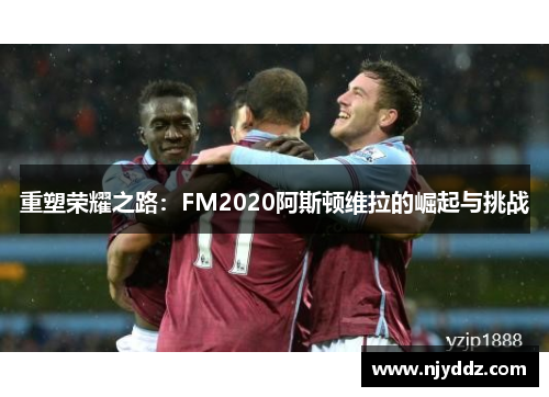 重塑荣耀之路：FM2020阿斯顿维拉的崛起与挑战